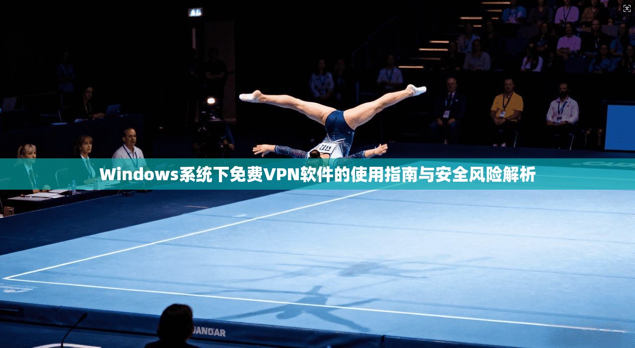 Windows系统下免费VPN软件的使用指南与安全风险解析