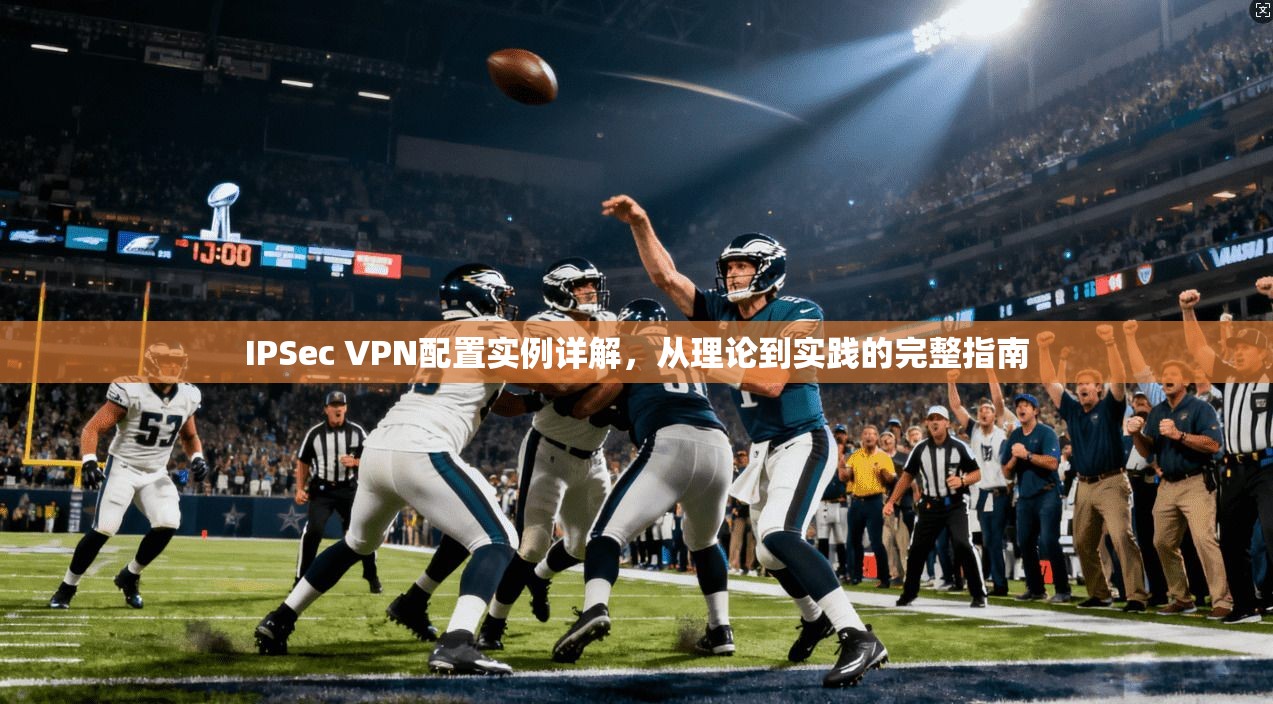 IPSec VPN配置实例详解，从理论到实践的完整指南