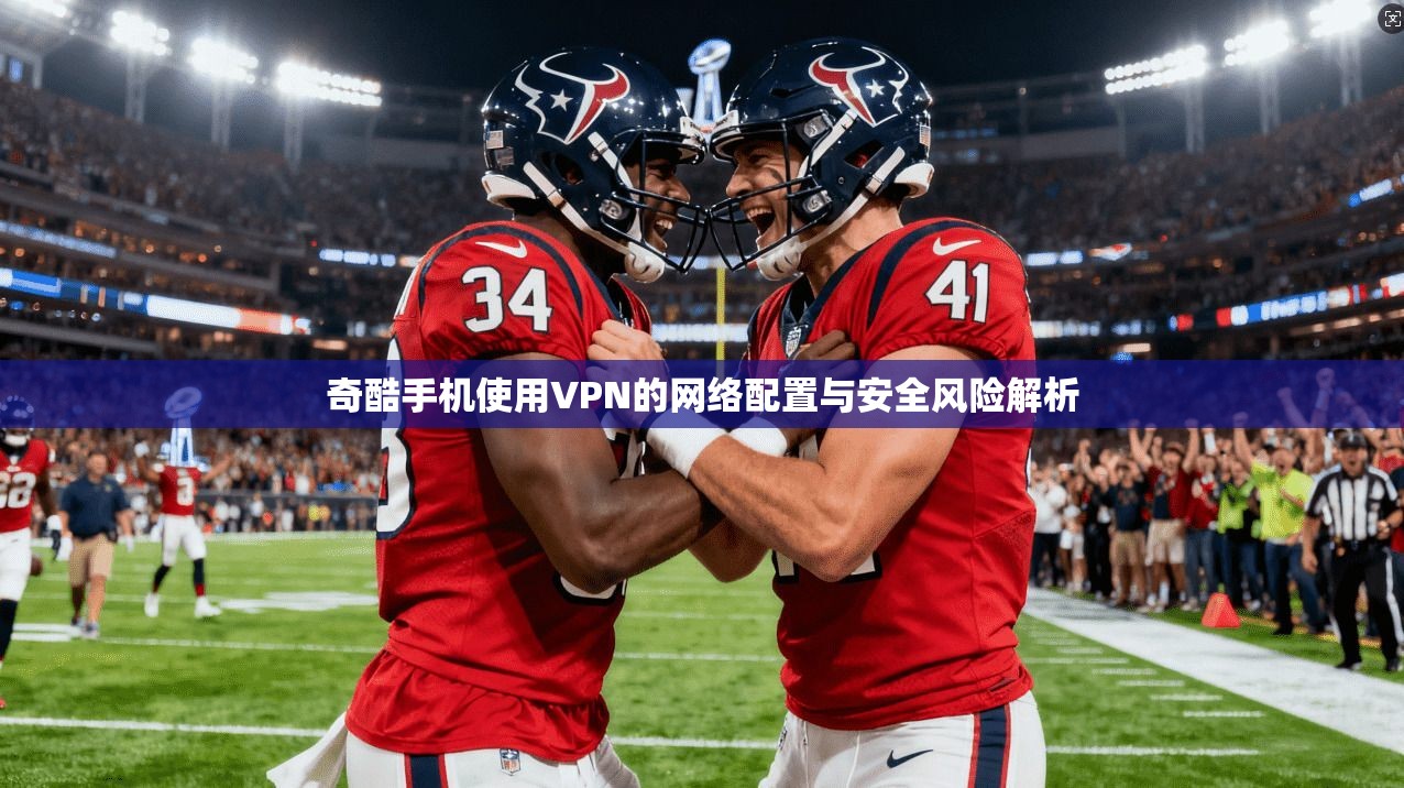 奇酷手机使用VPN的网络配置与安全风险解析