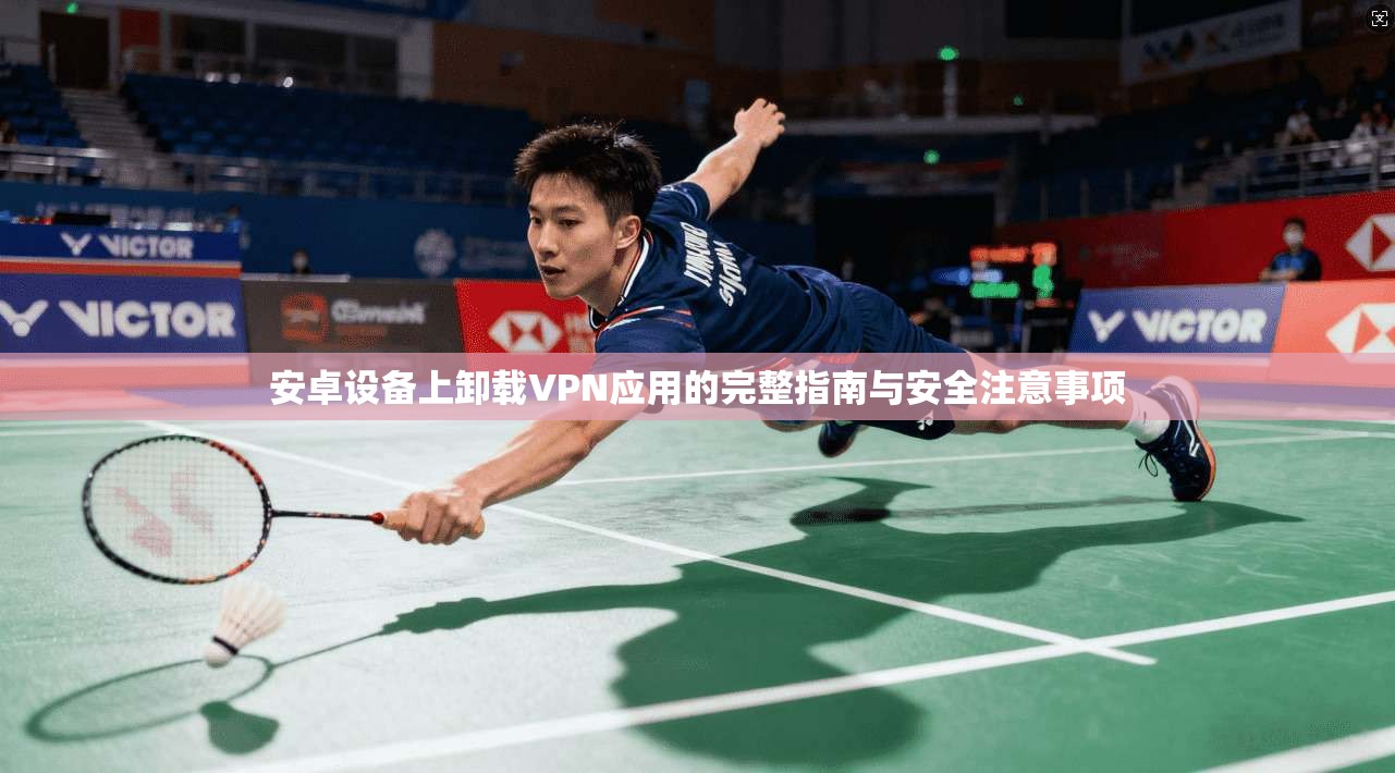 安卓设备上卸载VPN应用的完整指南与安全注意事项
