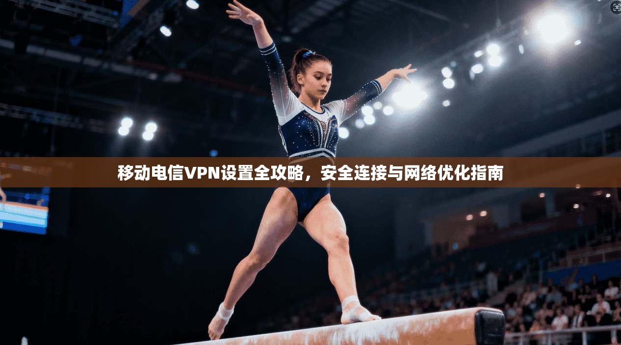 移动电信VPN设置全攻略，安全连接与网络优化指南