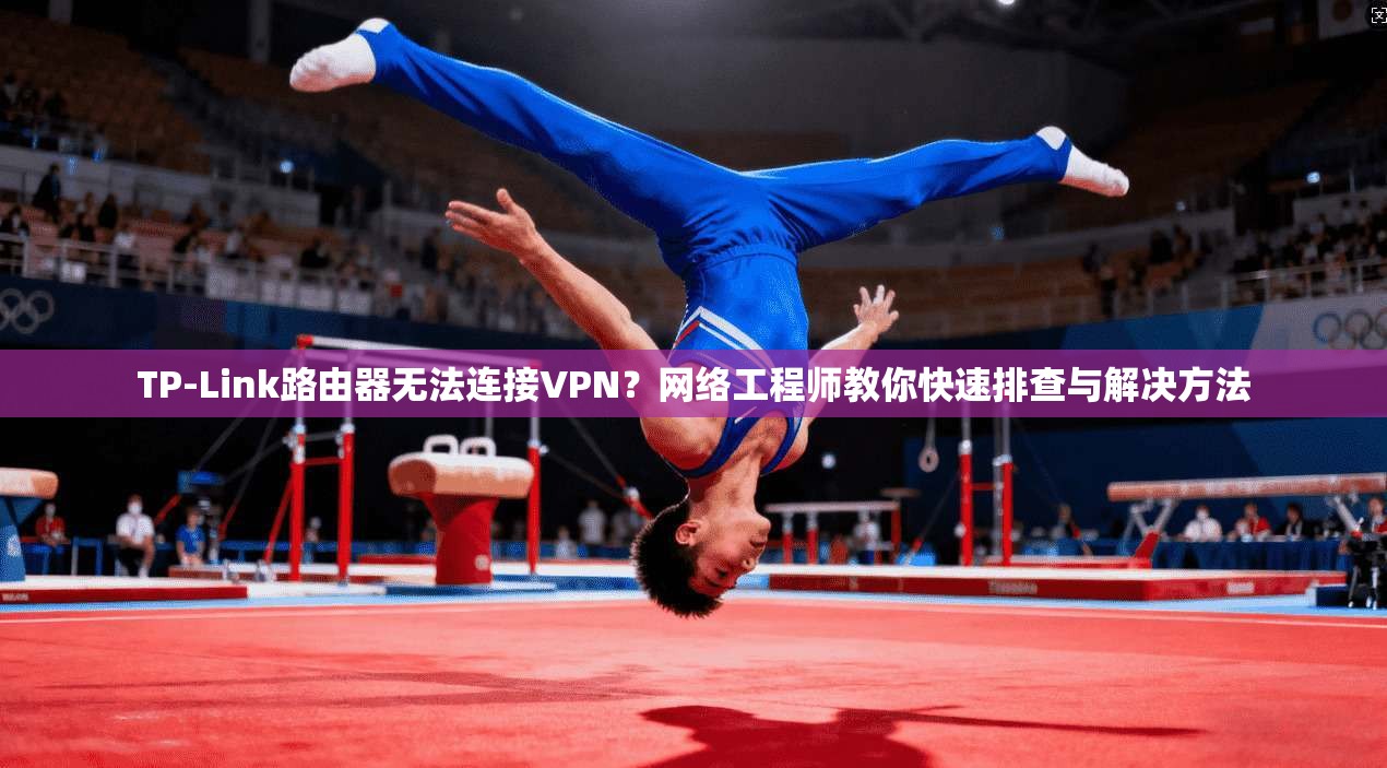TP-Link路由器无法连接VPN？网络工程师教你快速排查与解决方法