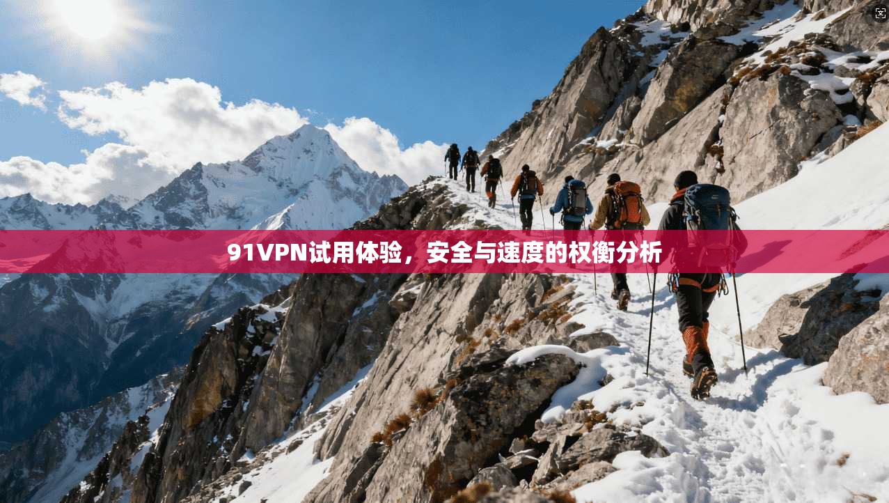91VPN试用体验，安全与速度的权衡分析