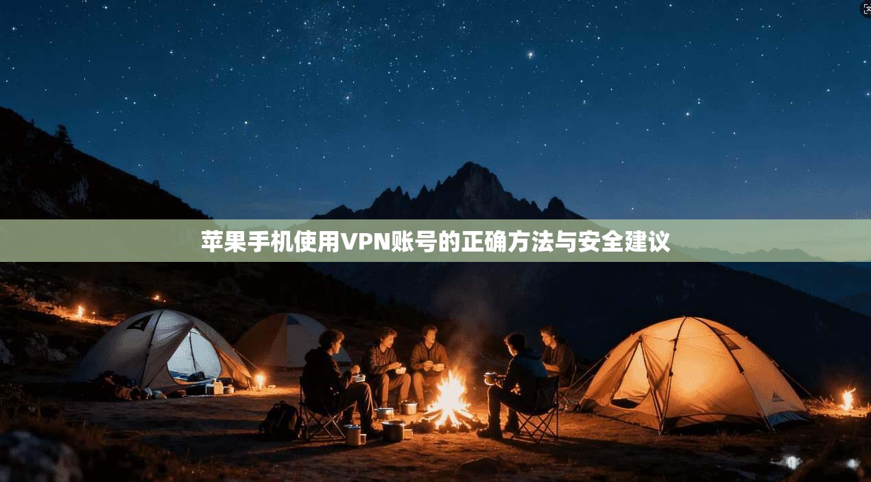苹果手机使用VPN账号的正确方法与安全建议