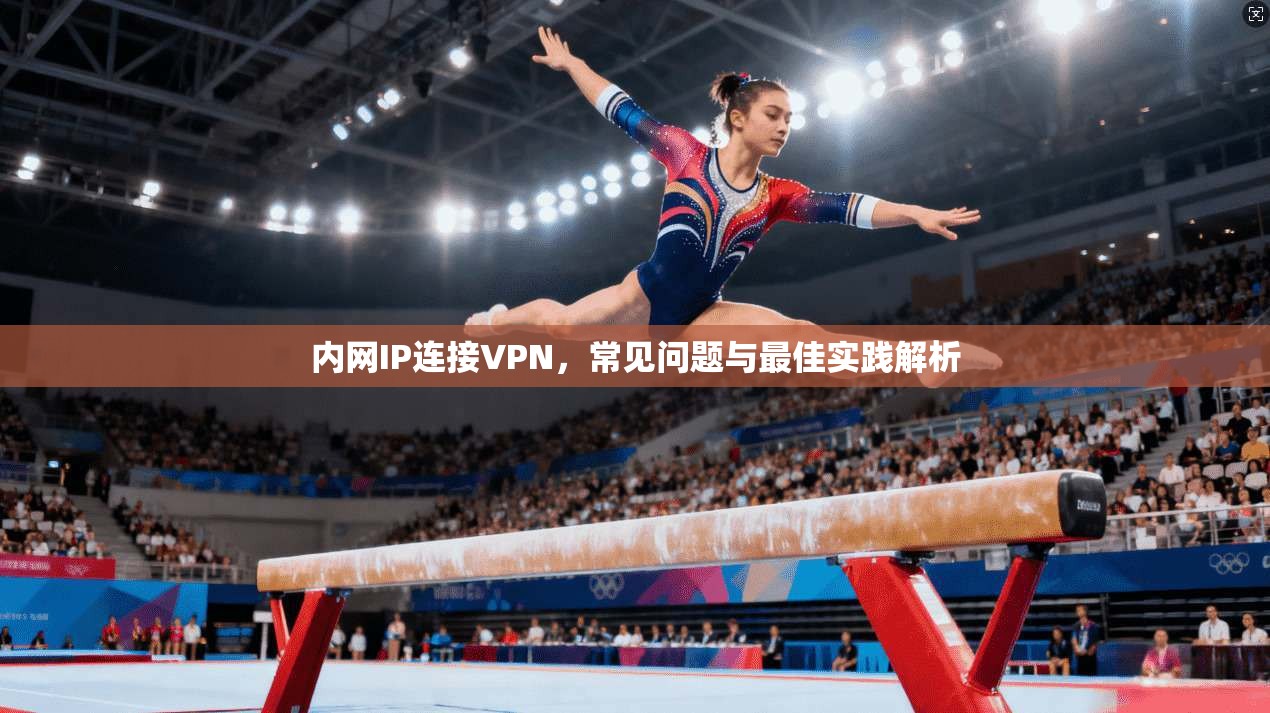内网IP连接VPN，常见问题与最佳实践解析