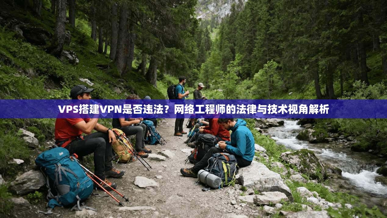 VPS搭建VPN是否违法？网络工程师的法律与技术视角解析