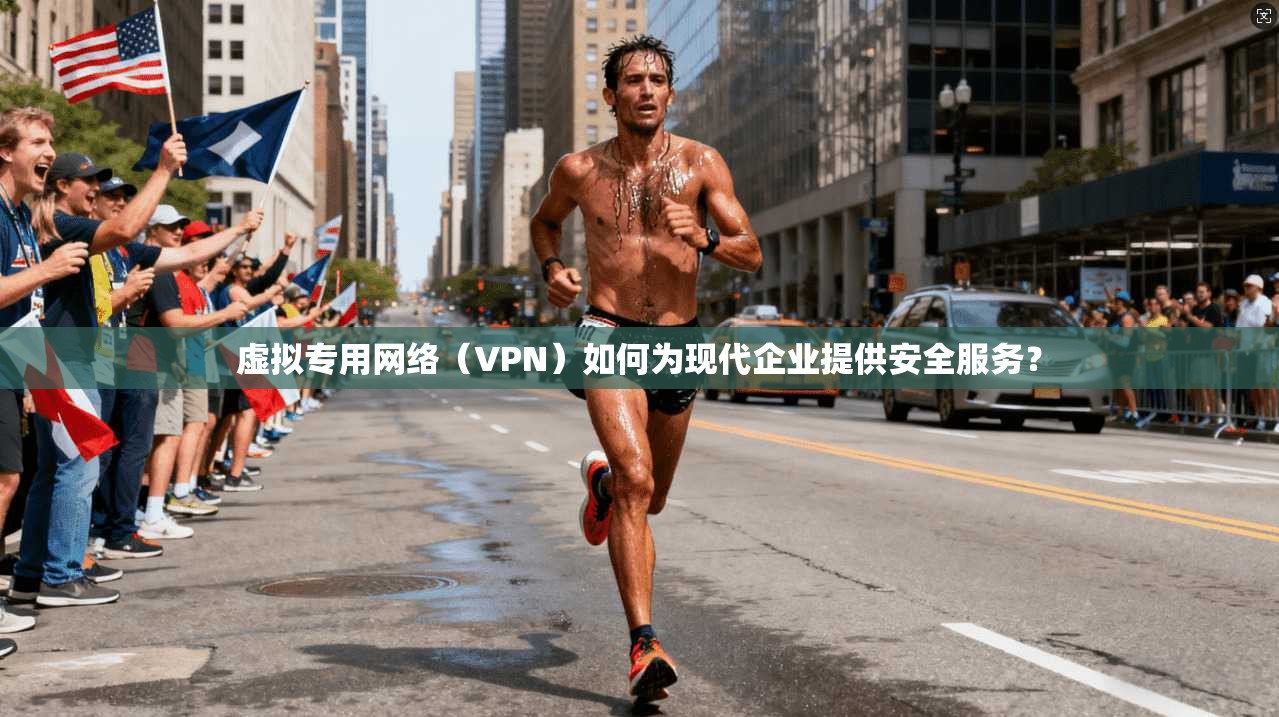虚拟专用网络（VPN）如何为现代企业提供安全服务？