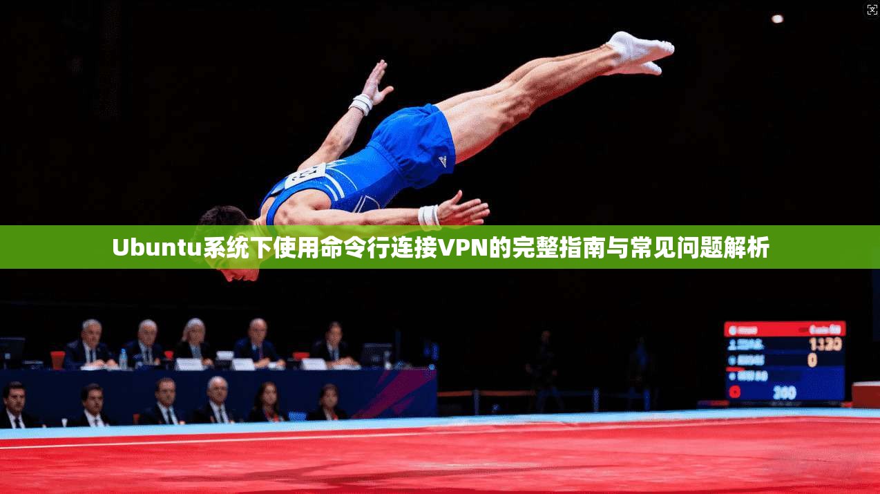 Ubuntu系统下使用命令行连接VPN的完整指南与常见问题解析