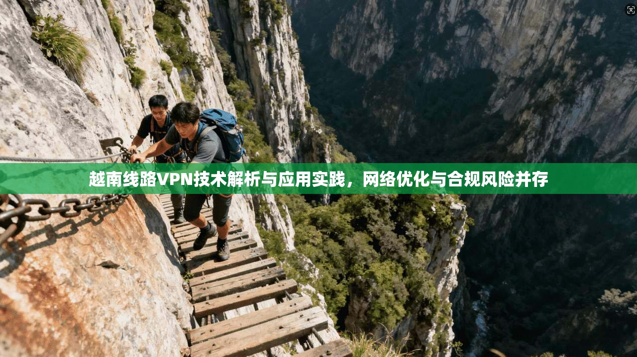越南线路VPN技术解析与应用实践，网络优化与合规风险并存