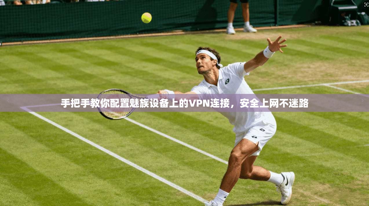 手把手教你配置魅族设备上的VPN连接，安全上网不迷路