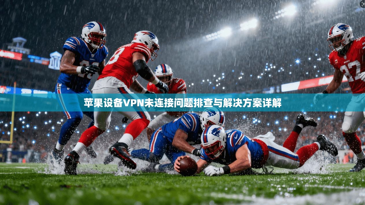 苹果设备VPN未连接问题排查与解决方案详解