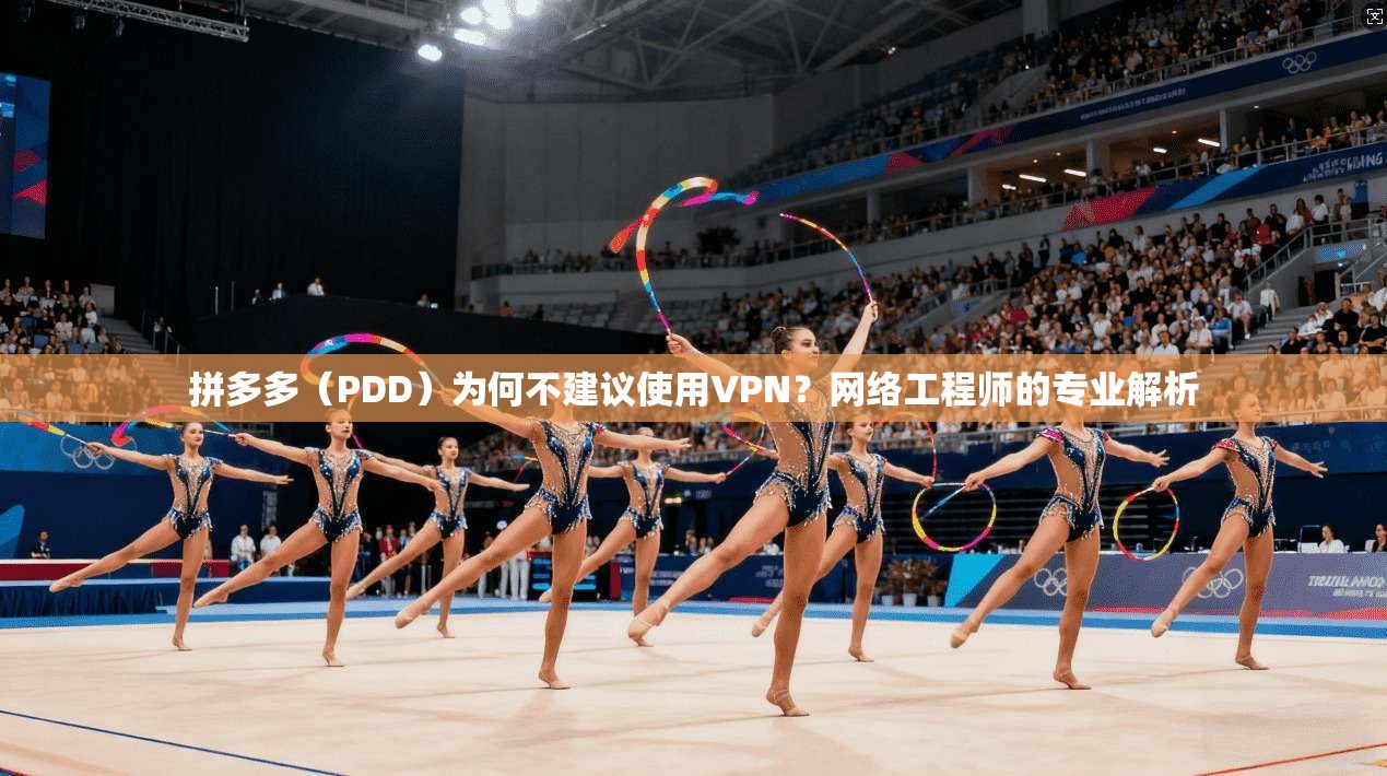拼多多（PDD）为何不建议使用VPN？网络工程师的专业解析
