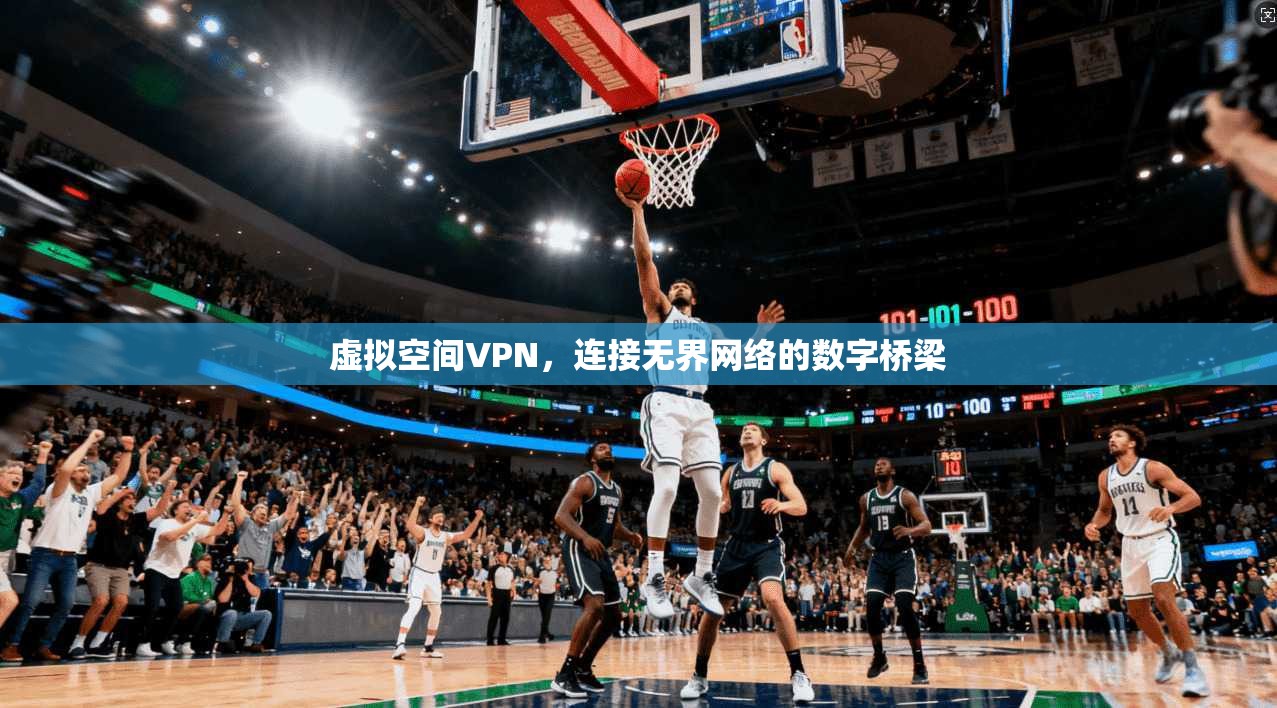 虚拟空间VPN，连接无界网络的数字桥梁