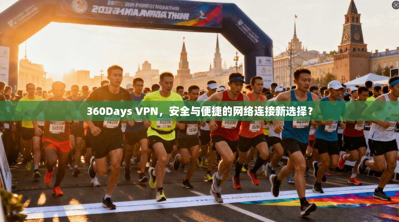 360Days VPN，安全与便捷的网络连接新选择？