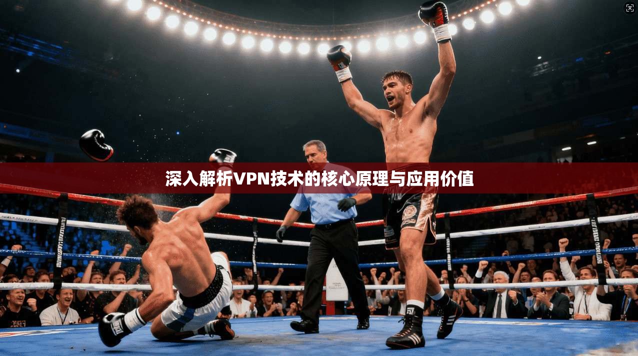 深入解析VPN技术的核心原理与应用价值