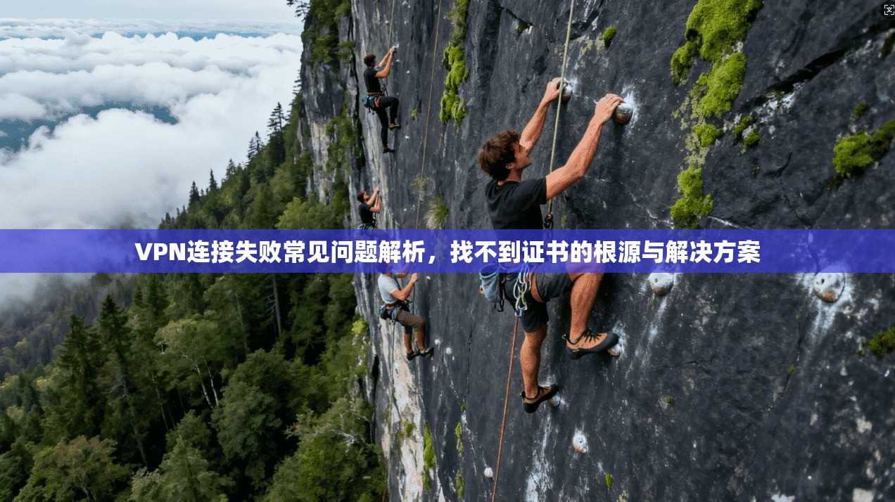 VPN连接失败常见问题解析，找不到证书的根源与解决方案