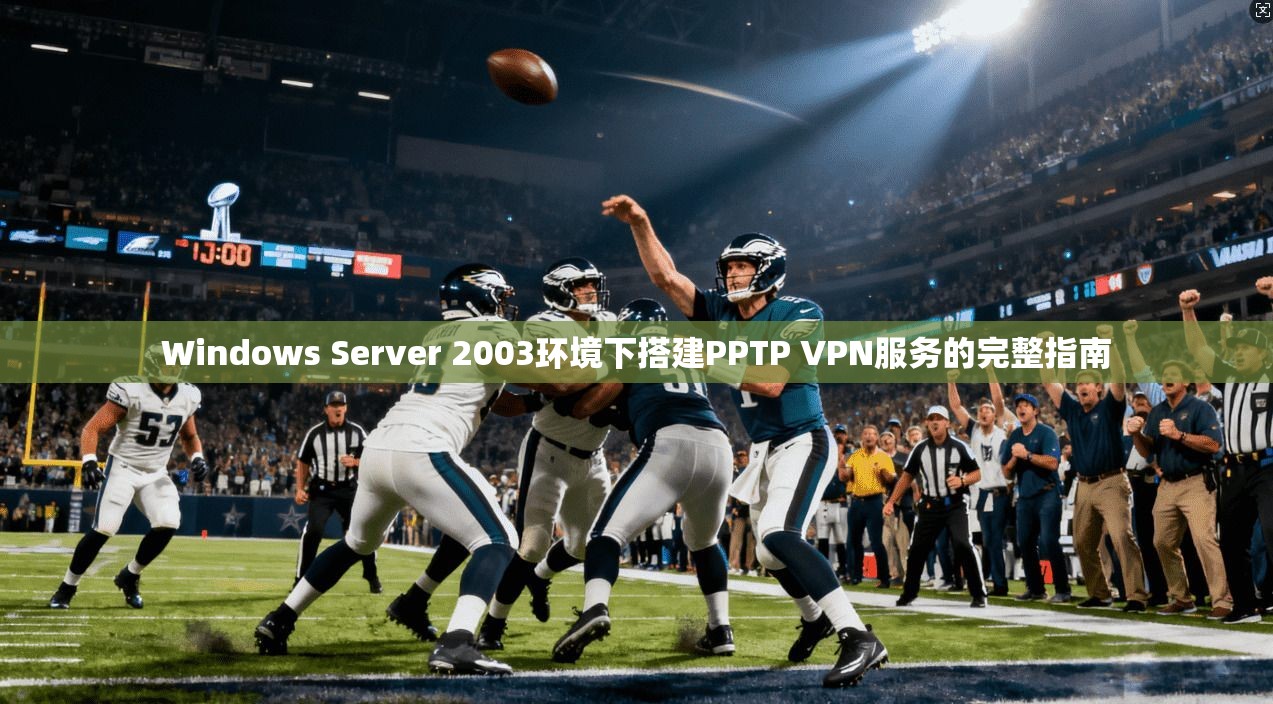 Windows Server 2003环境下搭建PPTP VPN服务的完整指南