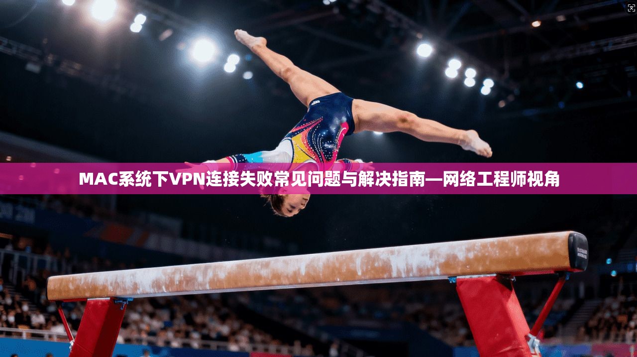 MAC系统下VPN连接失败常见问题与解决指南—网络工程师视角 MAC系统下VPN连接失败常见问题与解决指南—网络工程师视角