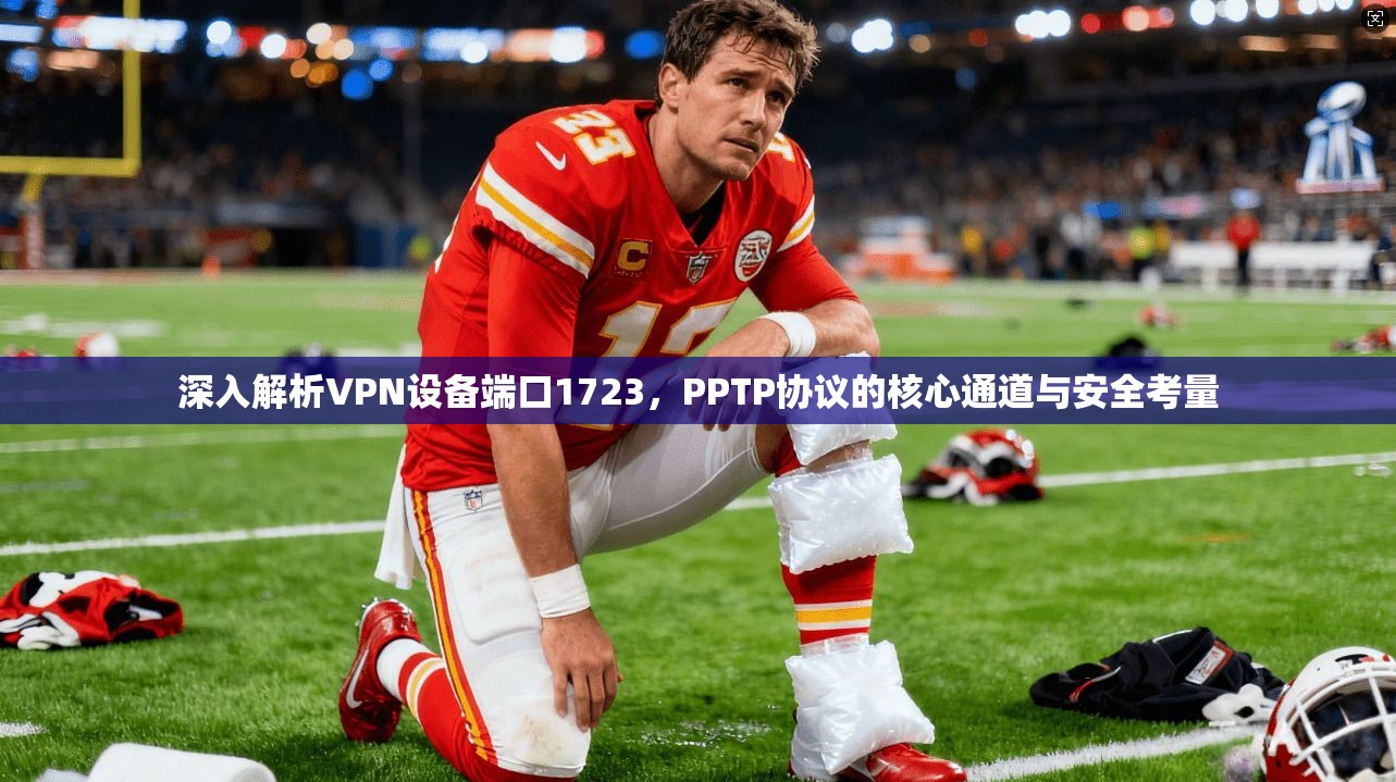深入解析VPN设备端口1723,PPTP协议的核心通道与安全考量 深入解析VPN设备端口1723,PPTP协议的核心通道与安全考量