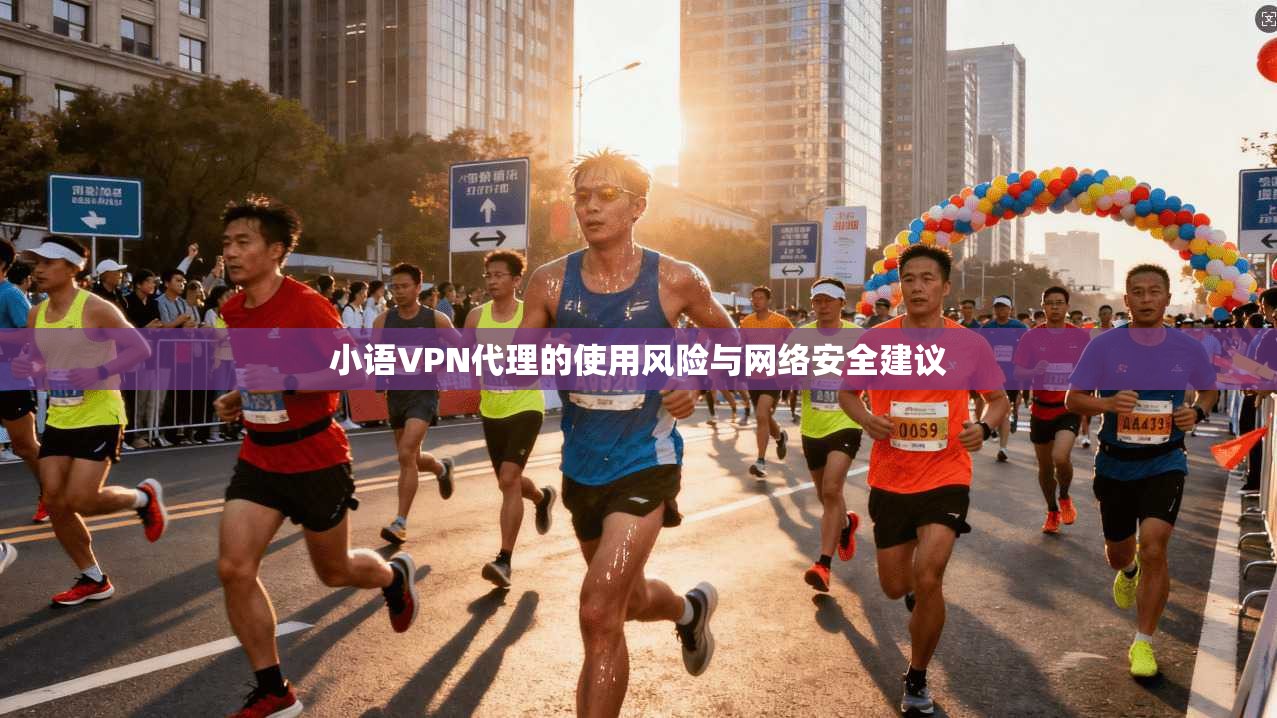 小语VPN代理的使用风险与网络安全建议