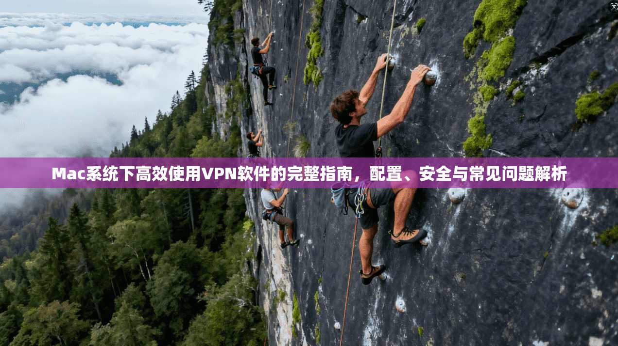 Mac系统下高效使用VPN软件的完整指南，配置、安全与常见问题解析