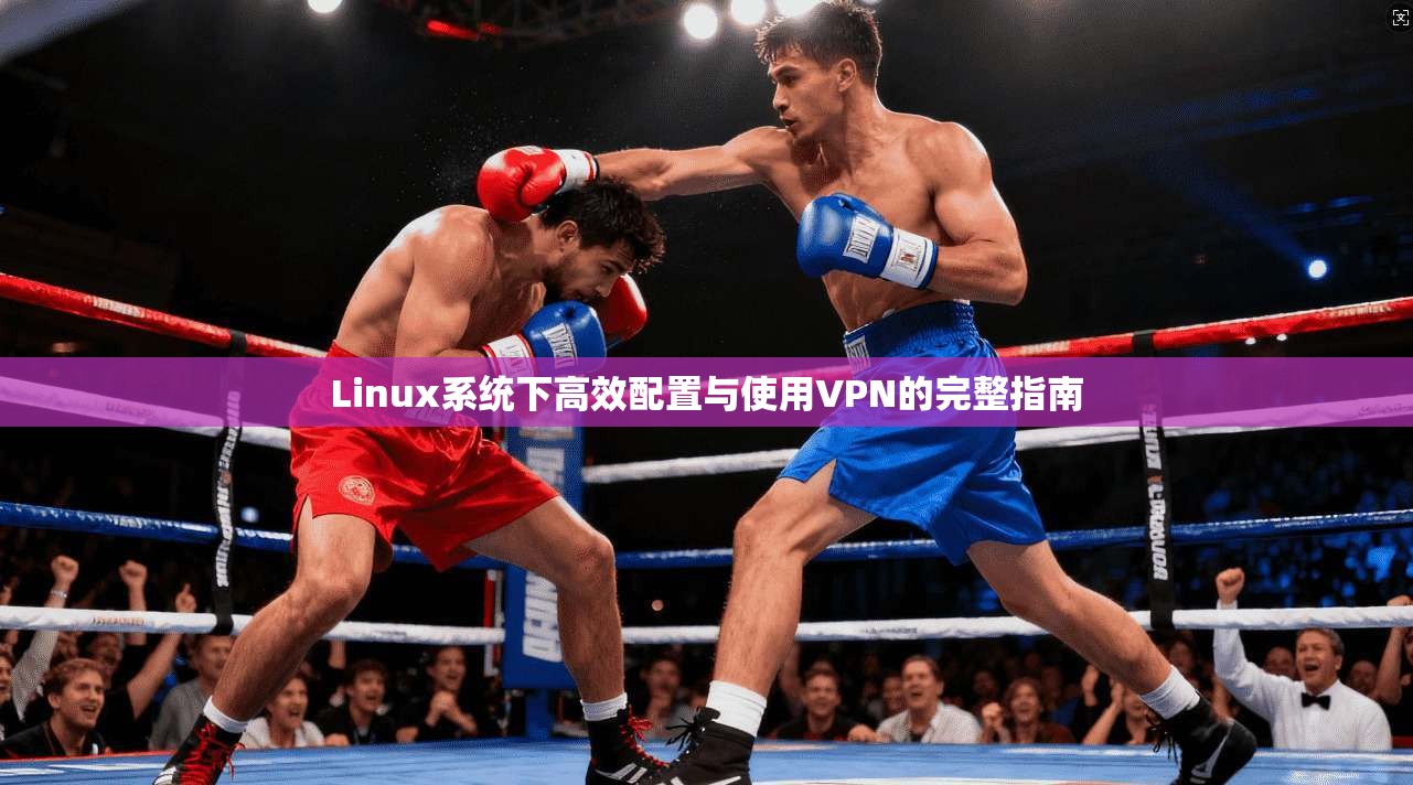 Linux系统下高效配置与使用VPN的完整指南