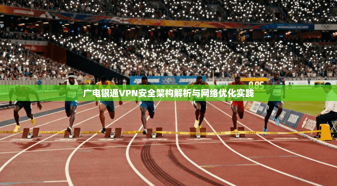 广电银通VPN安全架构解析与网络优化实践