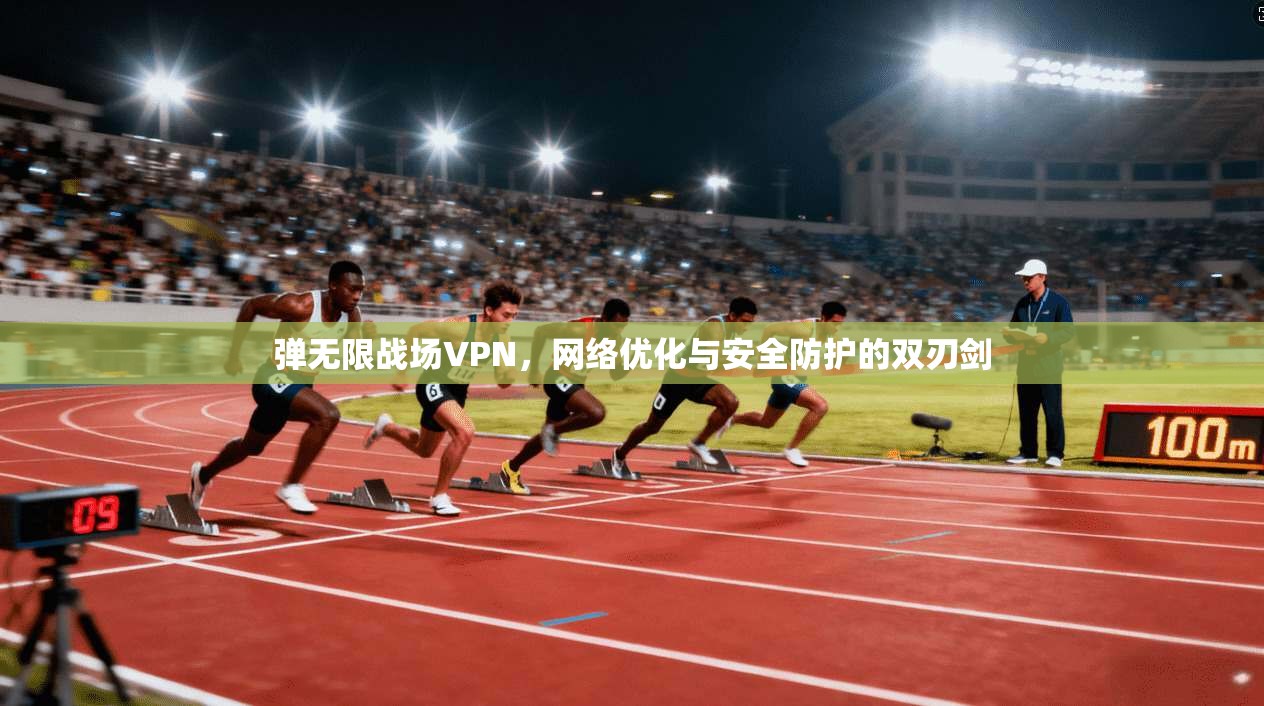 弹无限战场VPN，网络优化与安全防护的双刃剑