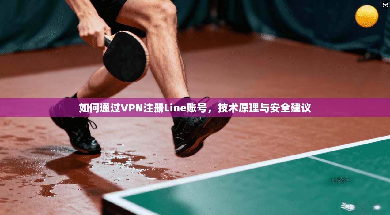 如何通过VPN注册Line账号,技术原理与安全建议 如何通过VPN注册Line账号,技术原理与安全建议