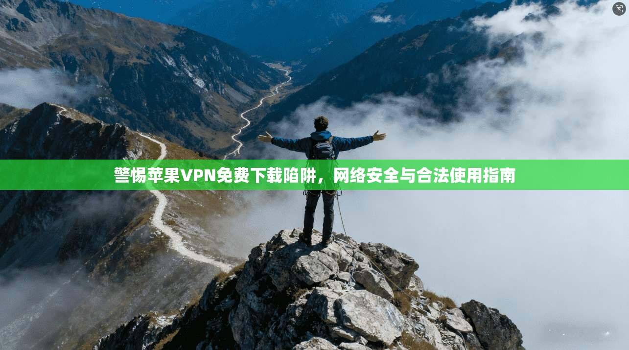 警惕苹果VPN免费下载陷阱，网络安全与合法使用指南