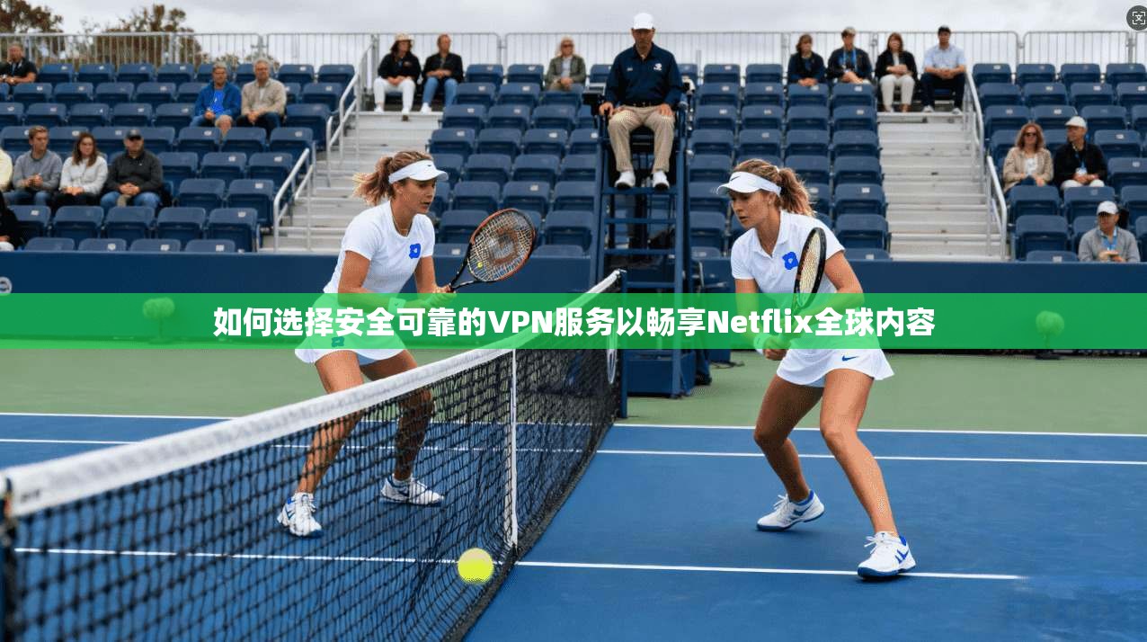 如何选择安全可靠的VPN服务以畅享Netflix全球内容 如何选择安全可靠的VPN服务以畅享Netflix全球内容
