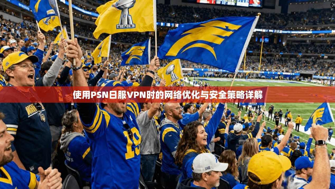 使用PSN日服VPN时的网络优化与安全策略详解 使用PSN日服VPN时的网络优化与安全策略详解