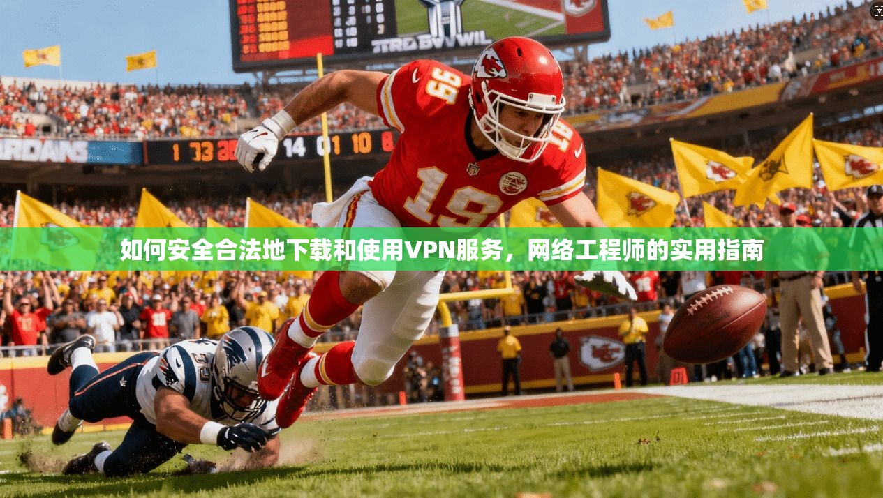 如何安全合法地下载和使用VPN服务，网络工程师的实用指南