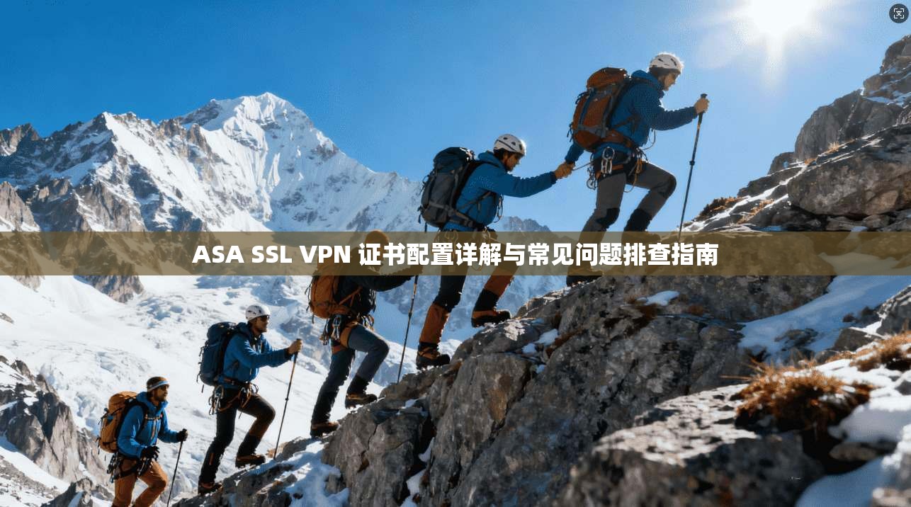 ASA SSL VPN 证书配置详解与常见问题排查指南 ASA SSL VPN 证书配置详解与常见问题排查指南
