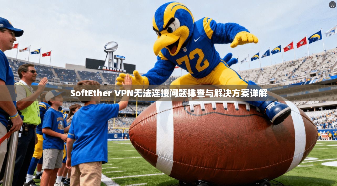 SoftEther VPN无法连接问题排查与解决方案详解