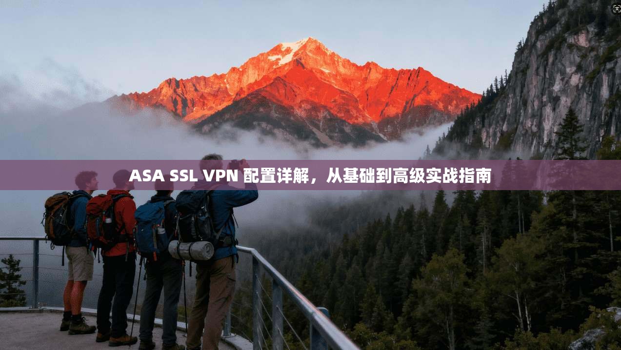 ASA SSL VPN 配置详解，从基础到高级实战指南