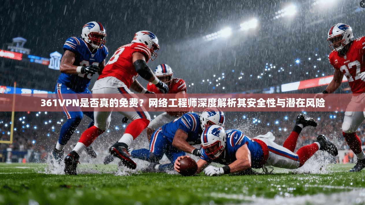 361VPN是否真的免费？网络工程师深度解析其安全性与潜在风险