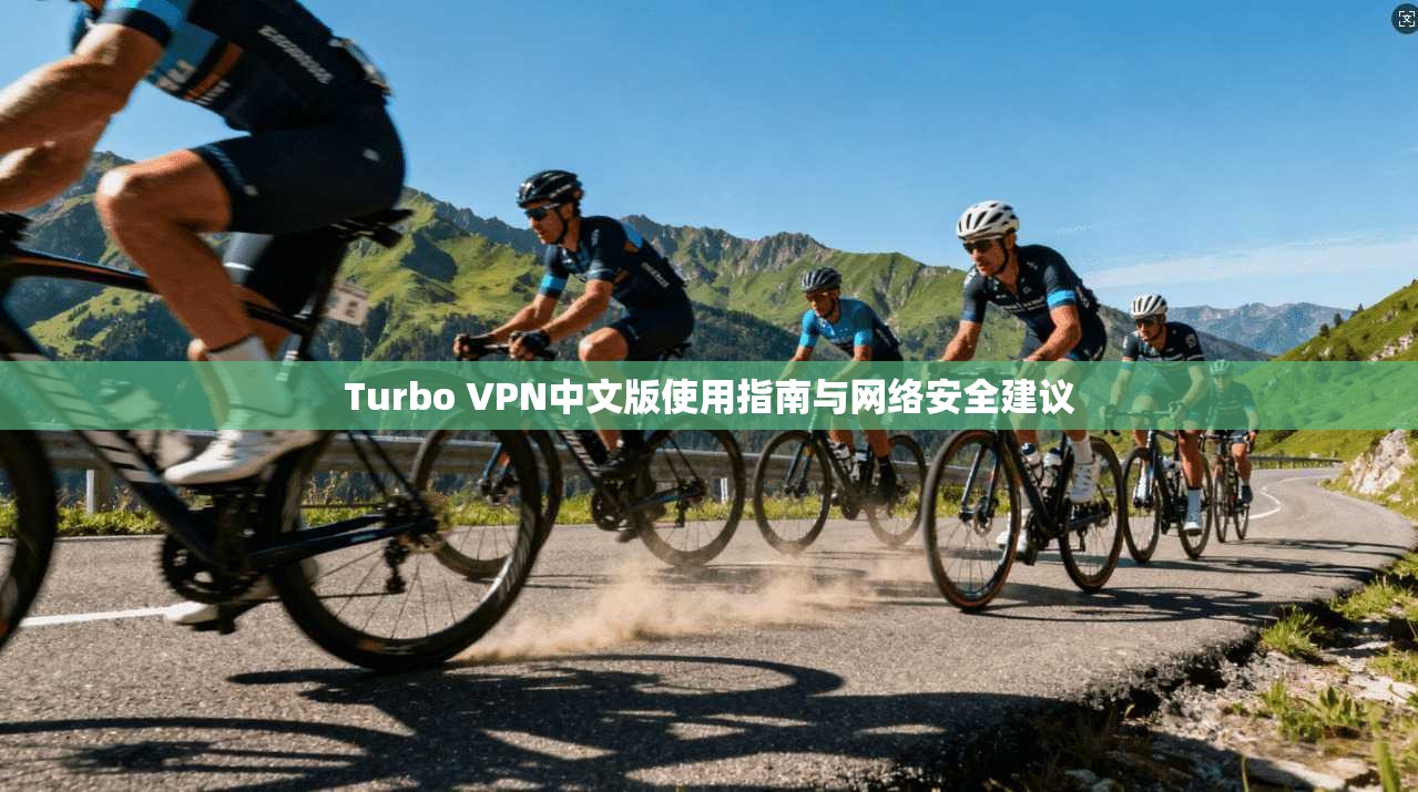Turbo VPN中文版使用指南与网络安全建议