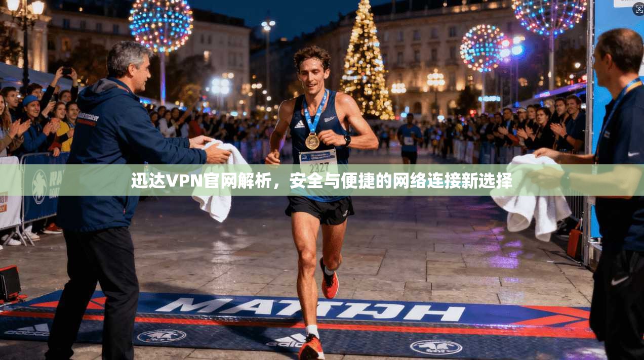 迅达VPN官网解析,安全与便捷的网络连接新选择 迅达VPN官网解析,安全与便捷的网络连接新选择