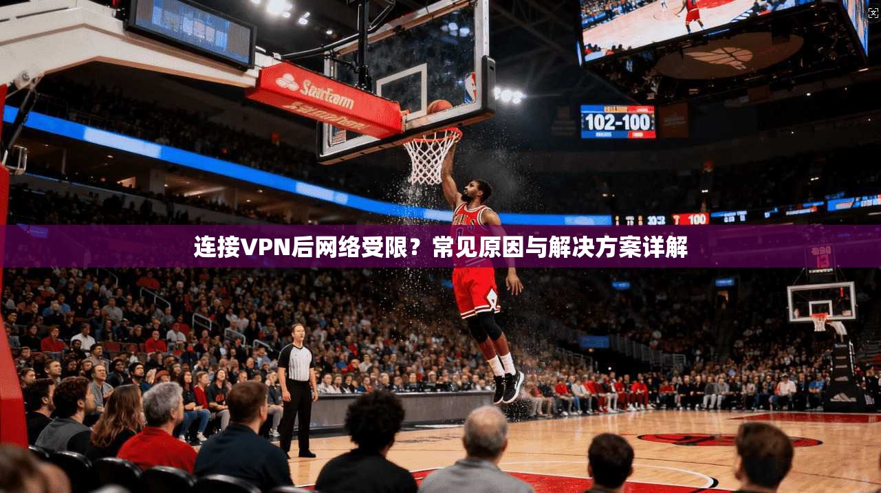 连接VPN后网络受限？常见原因与解决方案详解