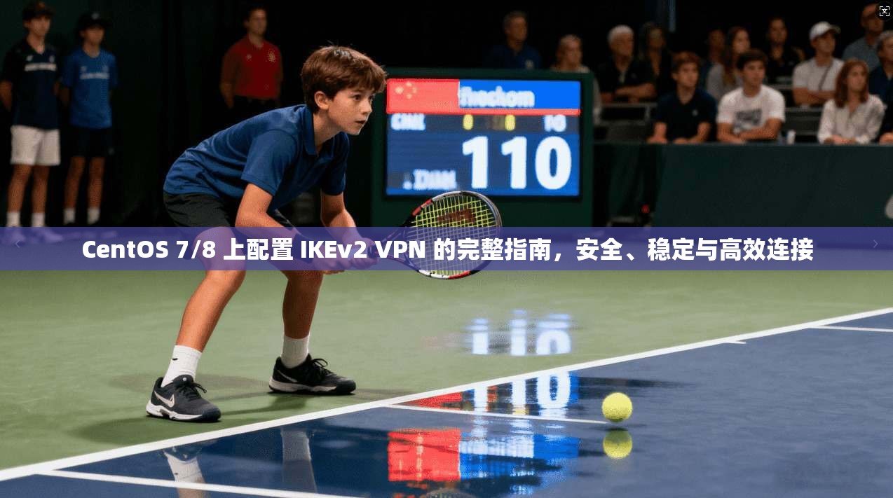 CentOS 7/8 上配置 IKEv2 VPN 的完整指南，安全、稳定与高效连接