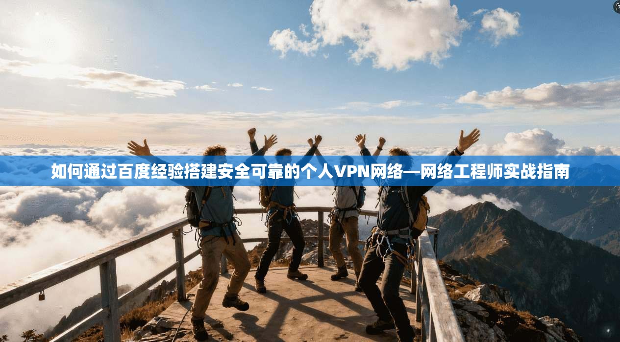 如何通过百度经验搭建安全可靠的个人VPN网络—网络工程师实战指南