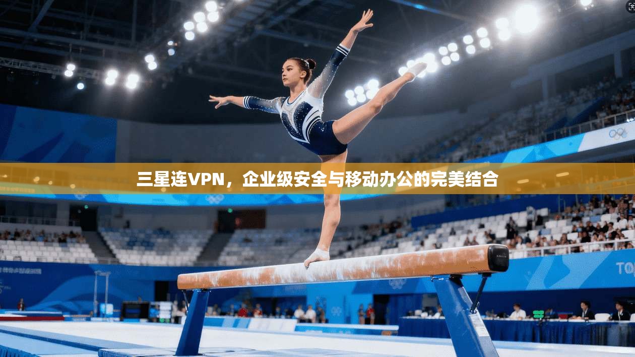 三星连VPN，企业级安全与移动办公的完美结合