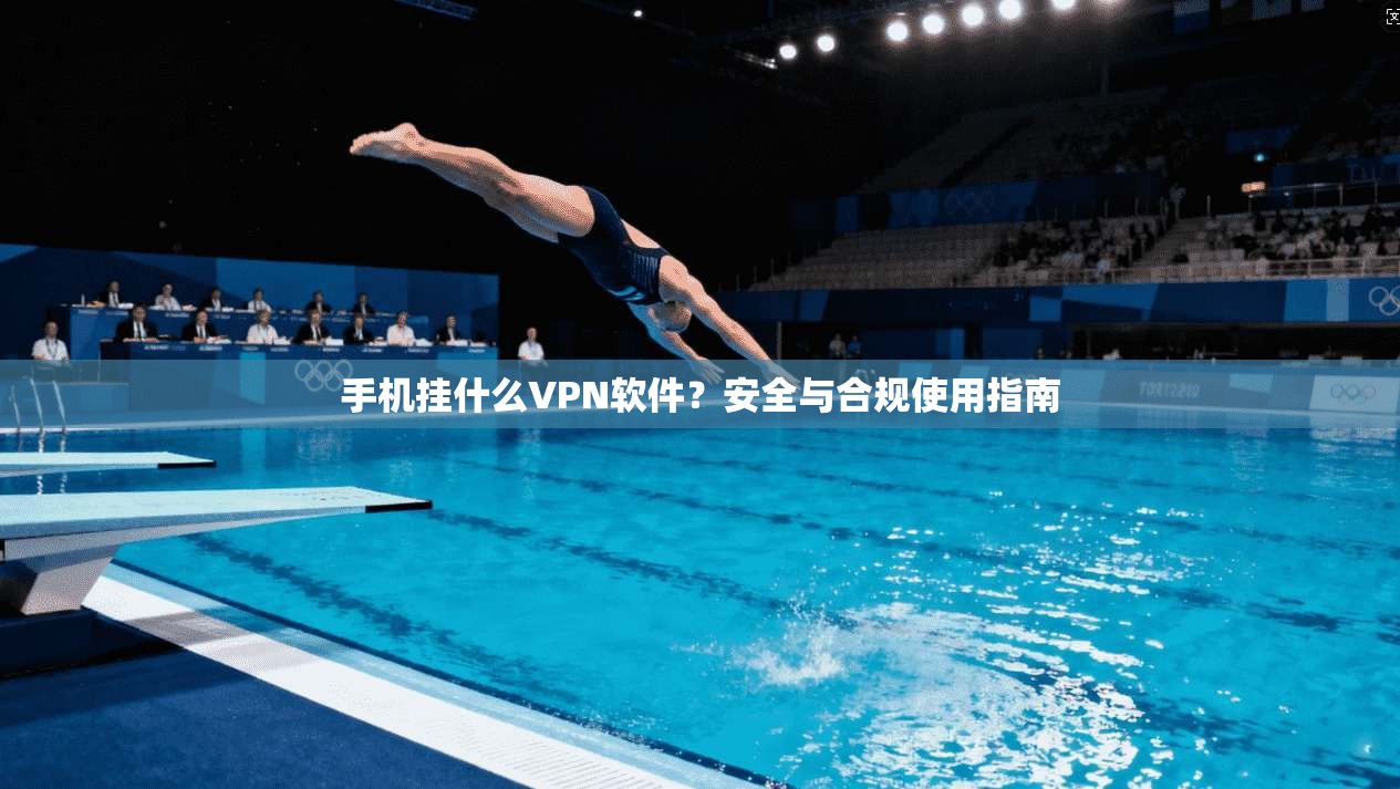 手机挂什么VPN软件?安全与合规使用指南 手机挂什么VPN软件?安全与合规使用指南