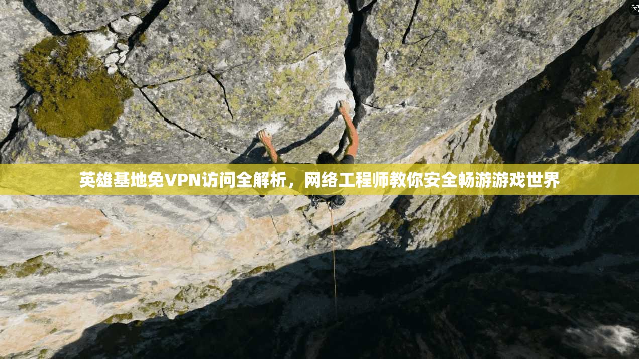 英雄基地免VPN访问全解析，网络工程师教你安全畅游游戏世界