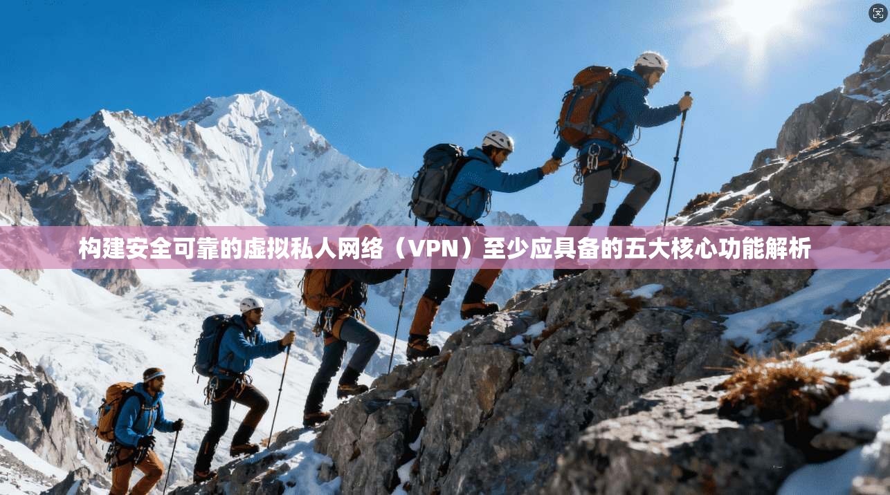 构建安全可靠的虚拟私人网络（VPN）至少应具备的五大核心功能解析