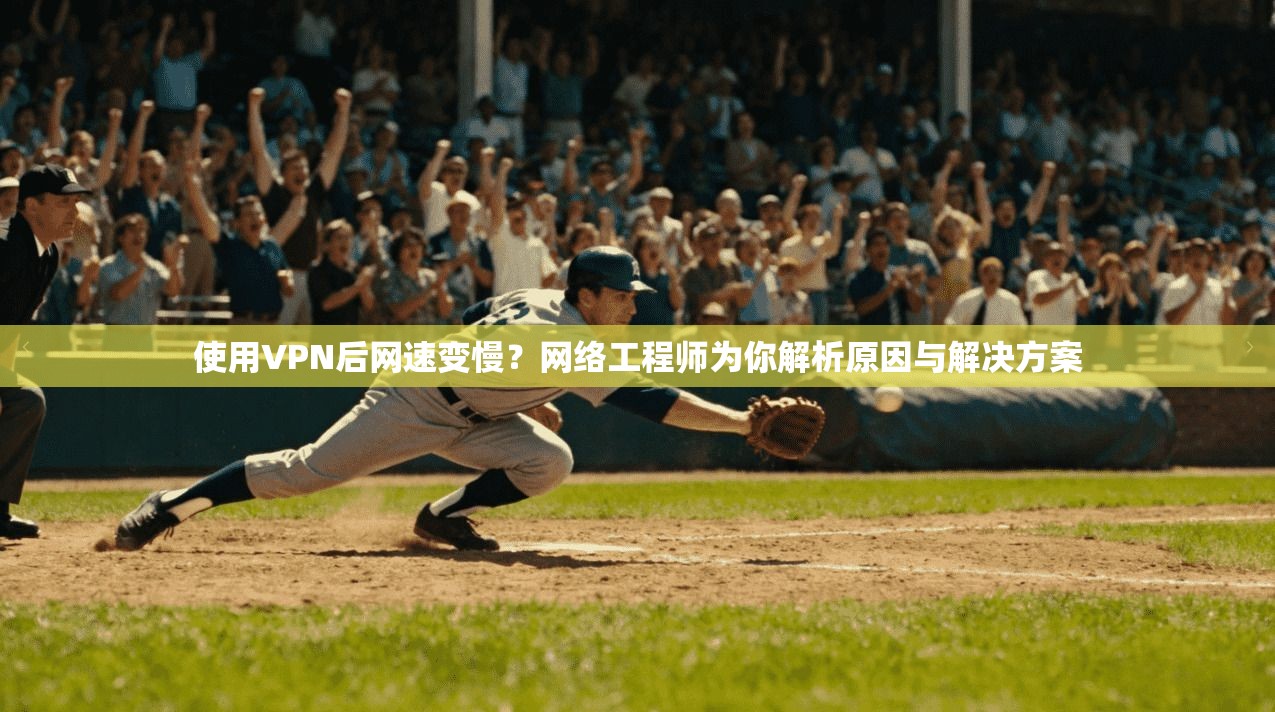 使用VPN后网速变慢？网络工程师为你解析原因与解决方案