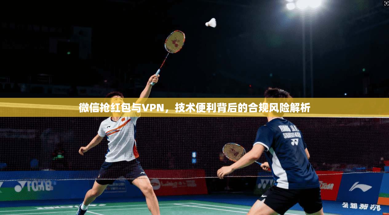 微信抢红包与VPN，技术便利背后的合规风险解析