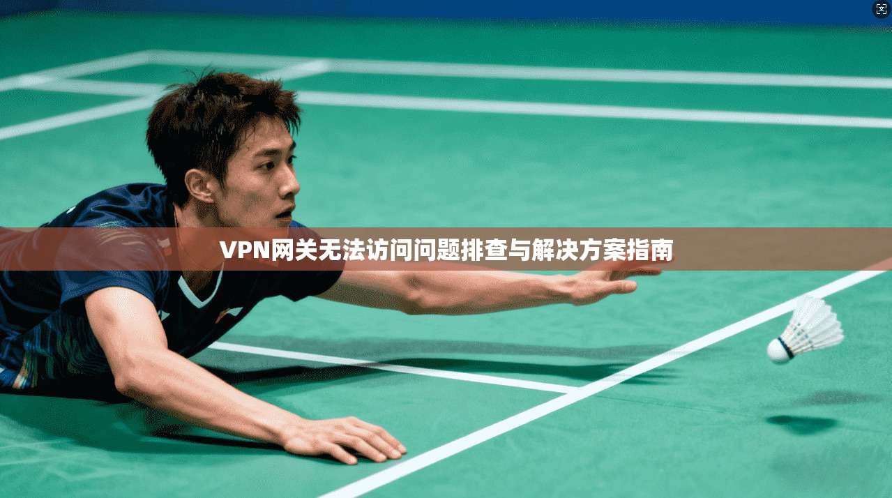 VPN网关无法访问问题排查与解决方案指南