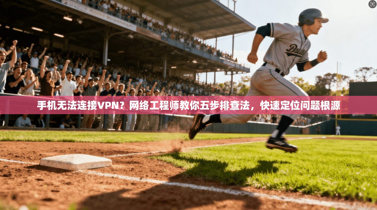 手机无法连接VPN？网络工程师教你五步排查法，快速定位问题根源